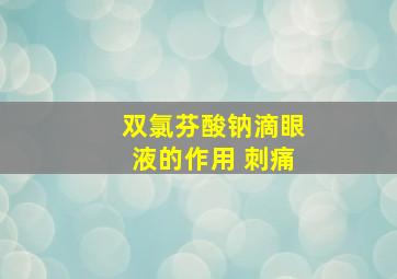 双氯芬酸钠滴眼液的作用 刺痛